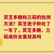 灵芝多糖和三萜的检测方法？灵芝孢子粉吃了一年了，灵芝多糖、三萜成份含量双高吗