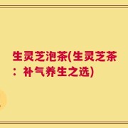 生灵芝泡茶(生灵芝茶：补气养生之选)