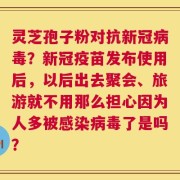 灵芝孢子粉对抗新冠病毒？新冠疫苗发布使用后，以后出去聚会、旅游就不用那么担心因为人多被感染病毒了是吗？