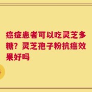 癌症患者可以吃灵芝多糖？灵芝孢子粉抗癌效果好吗