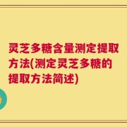 灵芝多糖含量测定提取方法(测定灵芝多糖的提取方法简述)