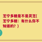 芝宁多糖是不是灵芝(芝宁多糖：有什么你不知道的？)
