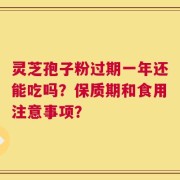灵芝孢子粉过期一年还能吃吗？保质期和食用注意事项？