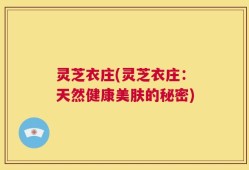 灵芝衣庄(灵芝衣庄：天然健康美肤的秘密)