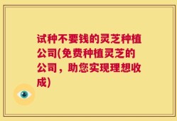 试种不要钱的灵芝种植公司(免费种植灵芝的公司，助您实现理想收成)