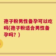 孢子粉男性备孕可以吃吗(孢子粉适合男性备孕吗？)