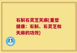 石斛石灵芝天麻(重塑健康：石斛、石灵芝和天麻的功效)