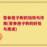 苦参孢子粉的功效与作用(苦参孢子粉的好处与用途)