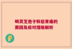 喝灵芝孢子粉后胃痛的原因及应对措施解析