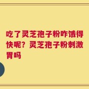 吃了灵芝孢子粉咋饿得快呢？灵芝孢子粉刺激胃吗