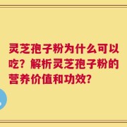 灵芝孢子粉为什么可以吃？解析灵芝孢子粉的营养价值和功效？