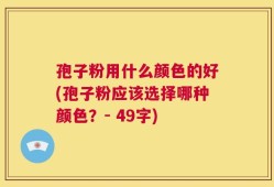 孢子粉用什么颜色的好(孢子粉应该选择哪种颜色？- 49字)