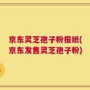 京东灵芝孢子粉报纸(京东发售灵芝孢子粉)