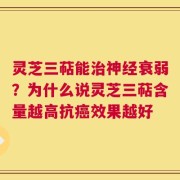灵芝三萜能治神经衰弱？为什么说灵芝三萜含量越高抗癌效果越好