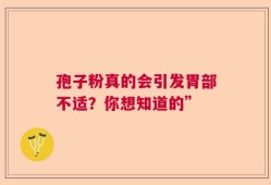 孢子粉真的会引发胃部不适？你想知道的”