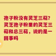 孢子粉没有灵芝三萜？灵芝孢子粉里的灵芝三萜和总三萜，说的是一回事吗