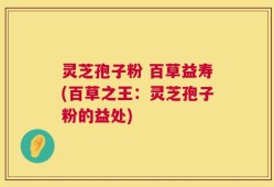 灵芝孢子粉 百草益寿(百草之王：灵芝孢子粉的益处)