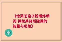 《惊灵芝孢子粉爆炸瞬间 探秘其背后隐藏的能量与现象》