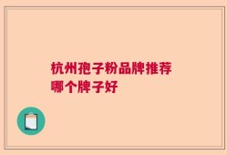 杭州孢子粉品牌推荐 哪个牌子好
