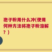 孢子粉用什么冲(使用何种方法将孢子粉溶解？)