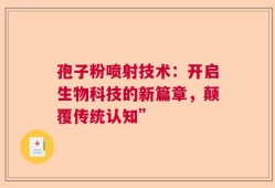 孢子粉喷射技术：开启生物科技的新篇章，颠覆传统认知”
