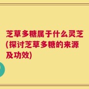 芝草多糖属于什么灵芝(探讨芝草多糖的来源及功效)