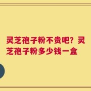 灵芝孢子粉不贵吧？灵芝孢子粉多少钱一盒