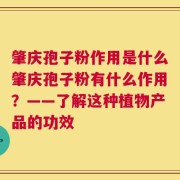 肇庆孢子粉作用是什么肇庆孢子粉有什么作用？——了解这种植物产品的功效