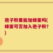 孢子粉里能加蜂蜜吗(蜂蜜可否加入孢子粉？)