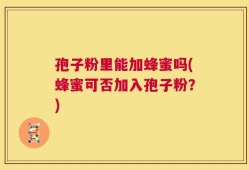 孢子粉里能加蜂蜜吗(蜂蜜可否加入孢子粉？)