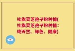 社旗灵芝孢子粉种植(社旗灵芝孢子粉种植：纯天然、绿色、健康)