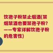 饮孢子粉禁止烟酒(禁烟禁酒也要禁孢子粉？——专家详解饮孢子粉的危害性)
