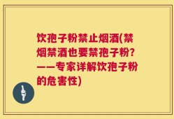 饮孢子粉禁止烟酒(禁烟禁酒也要禁孢子粉？——专家详解饮孢子粉的危害性)