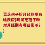 灵芝孢子粉月经期喝有啥反应(喝灵芝孢子粉对月经期有哪些影响？)