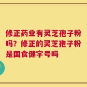 修正药业有灵芝孢子粉吗？修正的灵芝孢子粉是国食健字号吗