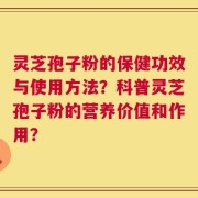 灵芝孢子粉的保健功效与使用方法？科普灵芝孢子粉的营养价值和作用？