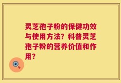 灵芝孢子粉的保健功效与使用方法？科普灵芝孢子粉的营养价值和作用？