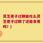 灵芝孢子过期能吃么灵芝孢子过期了还能食用吗？)