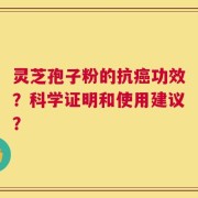 灵芝孢子粉的抗癌功效？科学证明和使用建议？