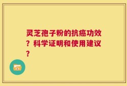 灵芝孢子粉的抗癌功效？科学证明和使用建议？