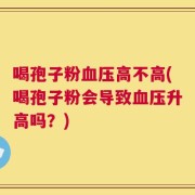 喝孢子粉血压高不高(喝孢子粉会导致血压升高吗？)