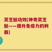 灵芝肽功效(神奇灵芝肽——提升免疫力的利器)