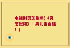 电视剧灵芝张翔(《灵芝张翔》：男儿当自强！)