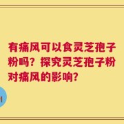 有痛风可以食灵芝孢子粉吗？探究灵芝孢子粉对痛风的影响？