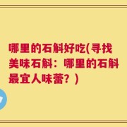 哪里的石斛好吃(寻找美味石斛：哪里的石斛最宜人味蕾？)