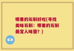 哪里的石斛好吃(寻找美味石斛：哪里的石斛最宜人味蕾？)