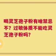 喝灵芝孢子粉有啥禁忌不？过敏体质不能吃灵芝孢子粉吗？