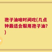 孢子油啥时间吃(几点钟最适合服用孢子油？)