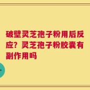 破壁灵芝孢子粉用后反应？灵芝孢子粉胶囊有副作用吗