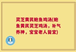 灵芝黄芪鲍鱼鸡汤(鲍鱼黄芪灵芝鸡汤，补气养神，宝宝老人皆宜)